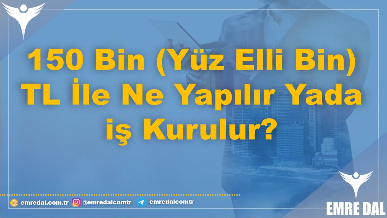 150 Bin (Yüz Elli Bin) TL İle Ne Yapılır Yada iş Kurulur?