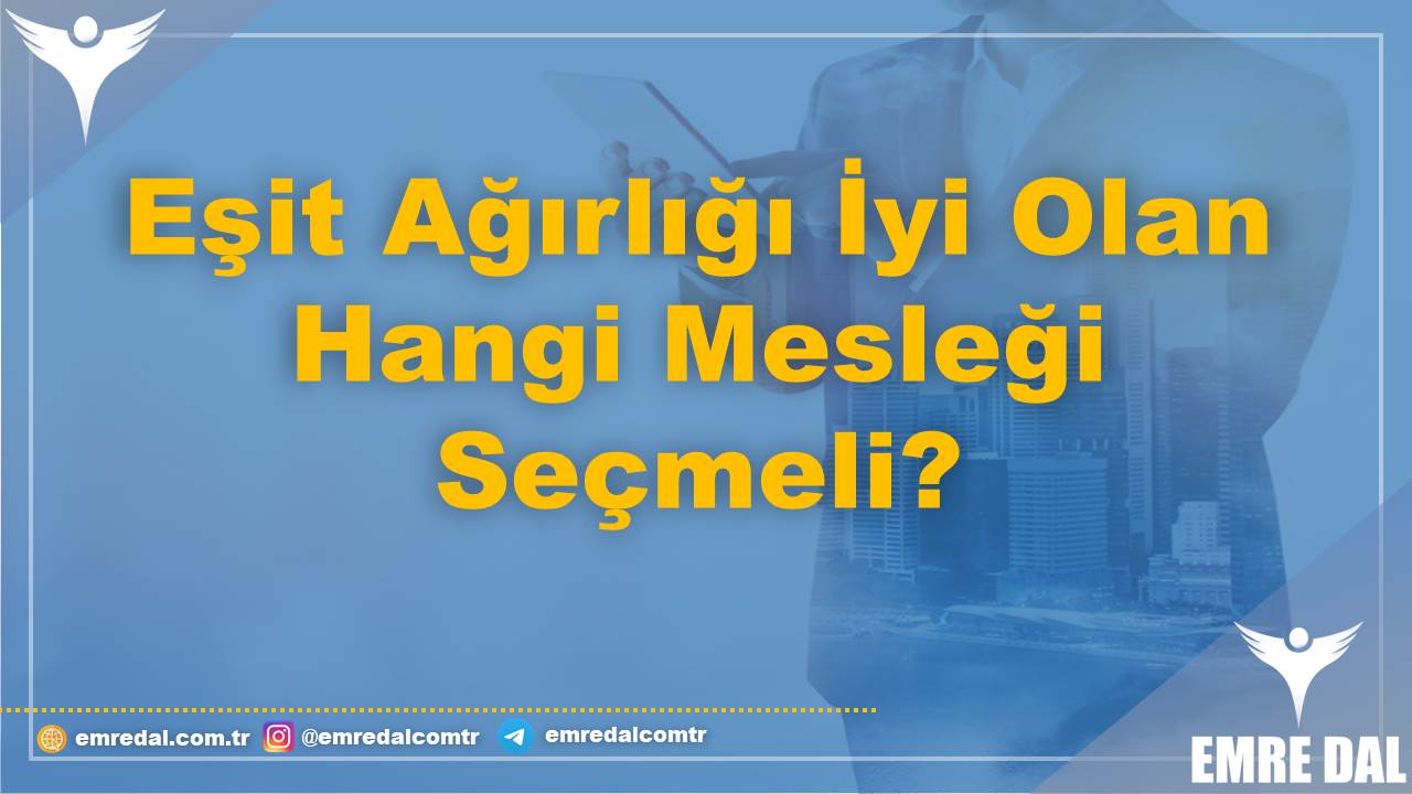 Eşit Ağırlığı İyi Olan Hangi Mesleği Seçmeli?