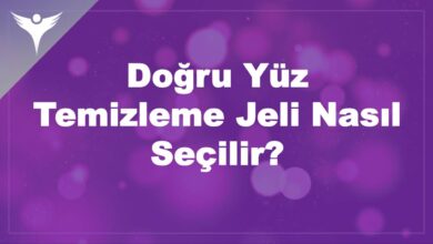 4 ADIMDA: Doğru Yüz Temizleme Jeli Nasıl Seçilir? 5 Doğru Yüz Temizleme Jeli Nasıl Seçilir?
